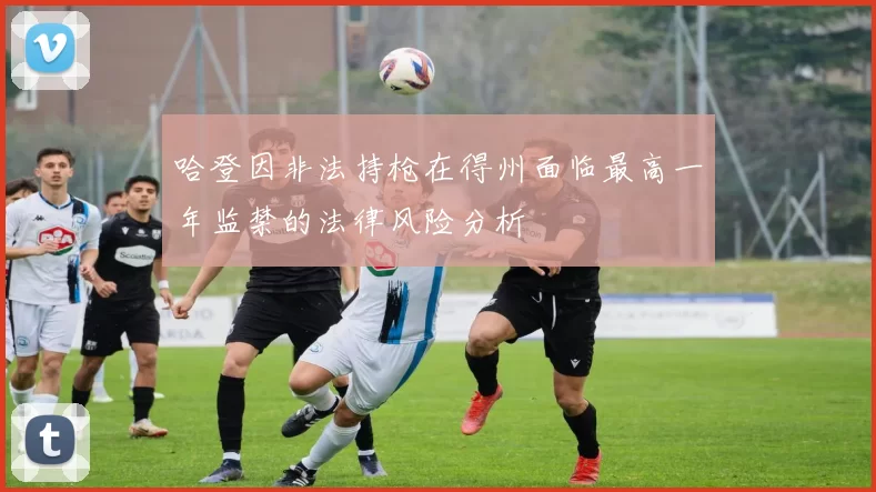 哈登因非法持枪在得州面临最高一年监禁的法律风险分析